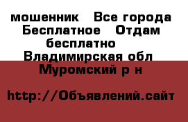 мошенник - Все города Бесплатное » Отдам бесплатно   . Владимирская обл.,Муромский р-н